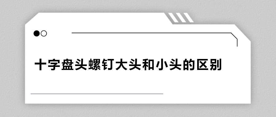 十字盘头螺钉大头和小头区别在哪？