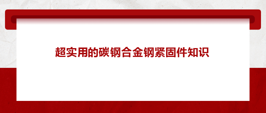 超实用的碳钢合金钢紧固件知识