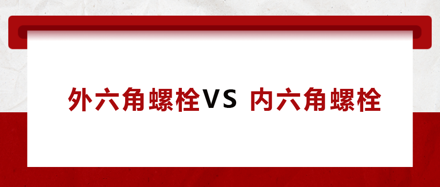 外六角螺栓  VS 内六角螺栓，我该怎么选