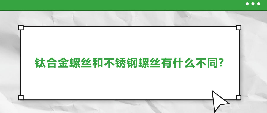 钛合金螺丝和不锈钢螺丝有什么不同?该如何选择?