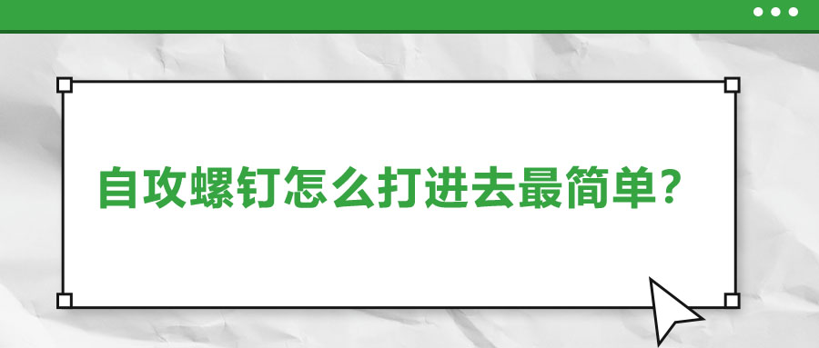 自攻螺钉怎么打进去最简单？