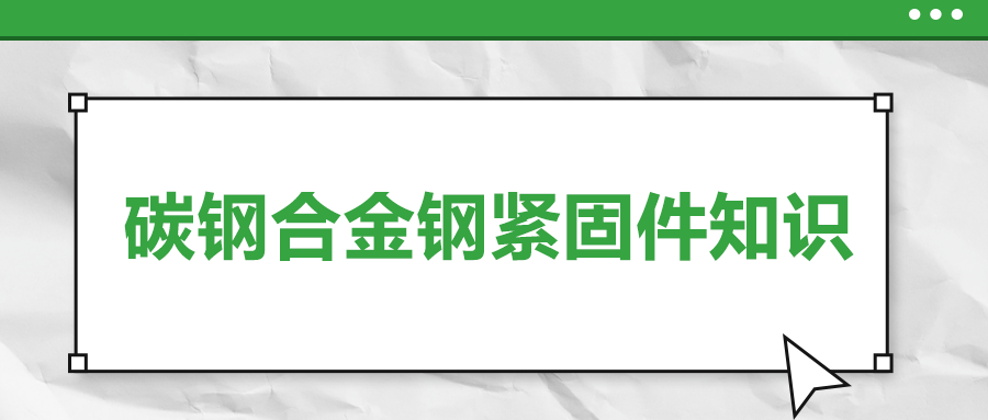 超实用的碳钢合金钢紧固件知识