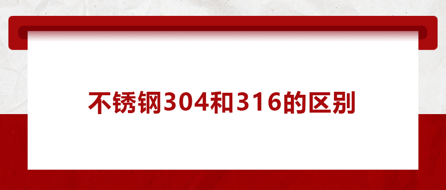 一次给你讲清楚， 不锈钢304和316的区别