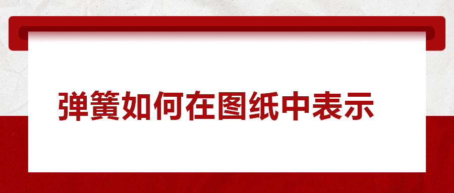 弹簧如何在图纸中表示， 一次给你讲清楚！