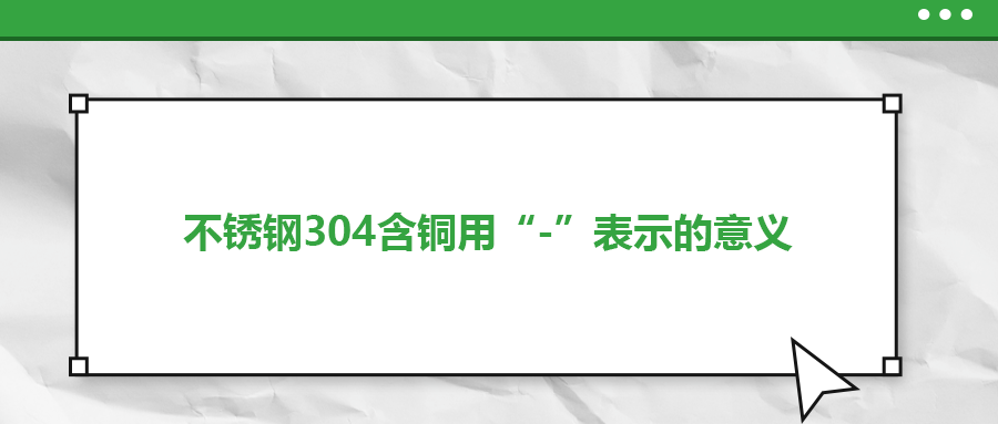 如何判定不锈钢304含铜用“-”表示的意义？