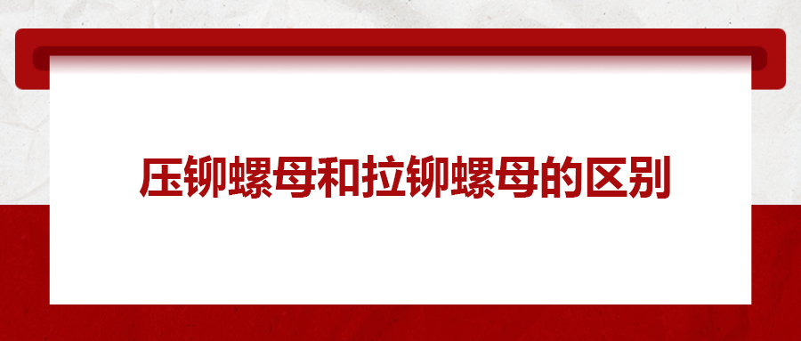 拉铆螺母和压铆螺母有何区别