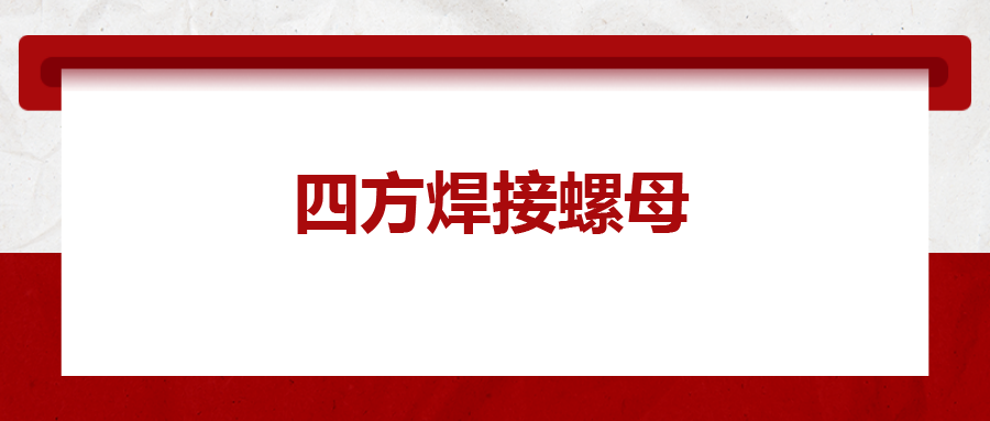 四方焊接螺母，你了解多少