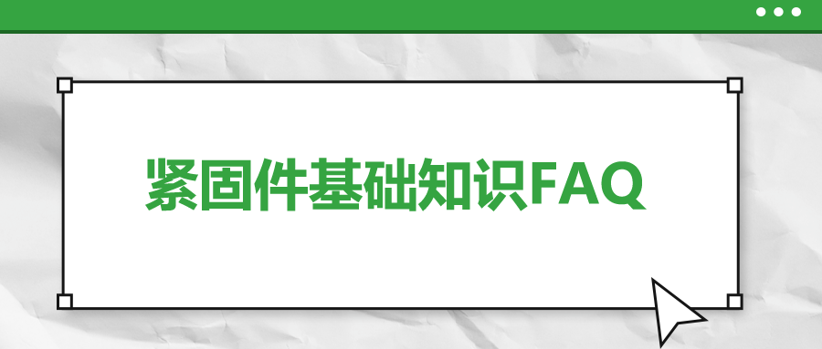 紧固件基础知识FAQ(十二）| 你一定要了解的7个紧固件基本知识