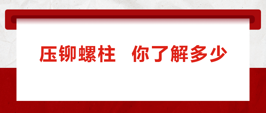 说到压铆螺柱， 你了解多少