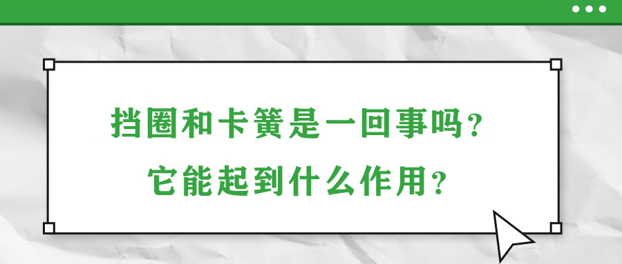 挡圈和卡簧是一回事吗？它能起到什么作用？