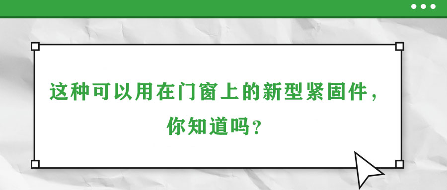 这种可以用在门窗上的新型紧固件，你知道吗？