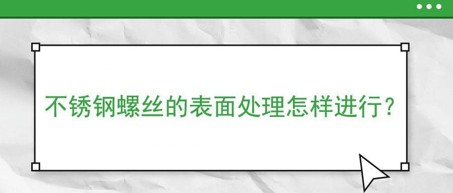 不锈钢螺丝的表面处理怎样进行？