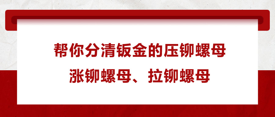 帮你分清钣金的压铆螺母、涨铆螺母、拉铆螺母