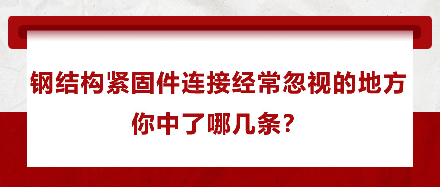 钢结构紧固件连接经常忽视的地方，你中了哪几条？