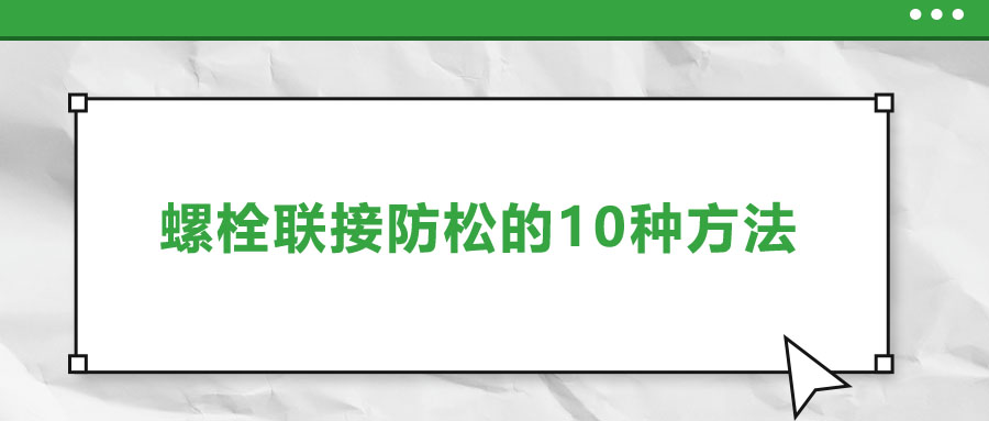 螺栓联接防松的10种方法