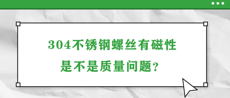 304不锈钢螺丝有磁性是不是质量问题？