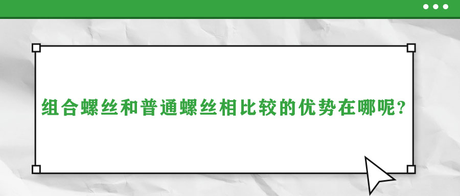 组合螺丝和普通螺丝相比较的优势在哪呢?