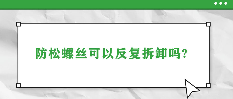 防松螺丝可以反复拆卸吗?